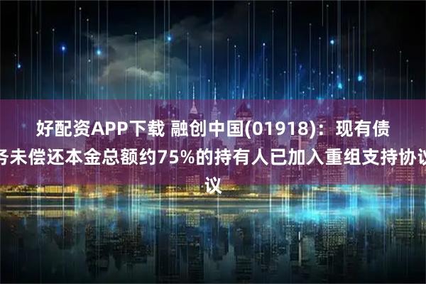 好配资APP下载 融创中国(01918)：现有债务未偿还本金总额约75%的持有人已加入重组支持协议