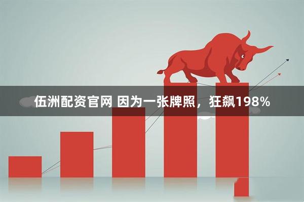 伍洲配资官网 因为一张牌照，狂飙198%