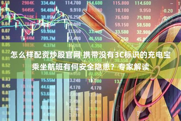 怎么样配资炒股官网 携带没有3C标识的充电宝乘坐航班有何安全隐患？专家解读