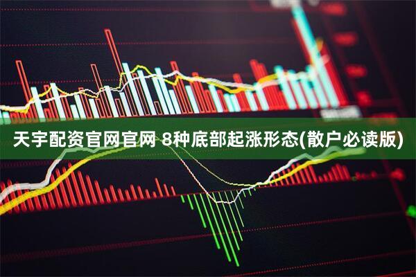 天宇配资官网官网 8种底部起涨形态(散户必读版)