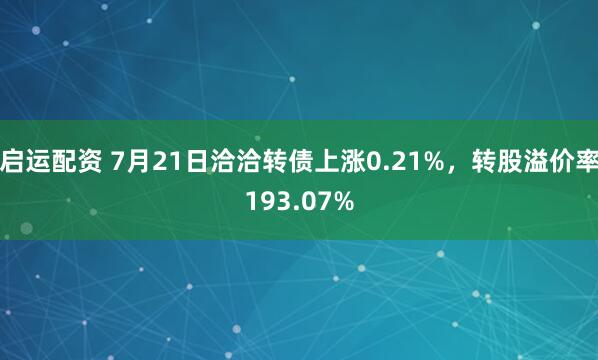 启运配资 7月21日洽洽转债上涨0.21%，转股溢价率193.07%