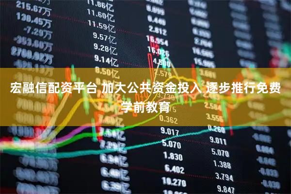 宏融信配资平台 加大公共资金投入 逐步推行免费学前教育