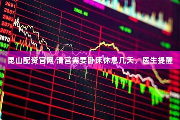昆山配资官网 清宫需要卧床休息几天，医生提醒