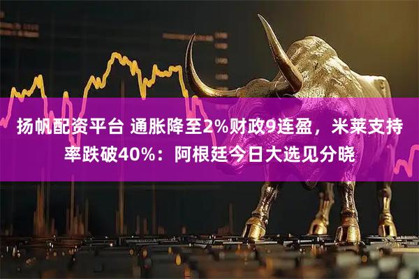 扬帆配资平台 通胀降至2%财政9连盈，米莱支持率跌破40%：阿根廷今日大选见分晓