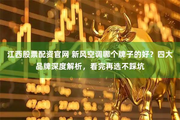 江西股票配资官网 新风空调哪个牌子的好？四大品牌深度解析，看完再选不踩坑