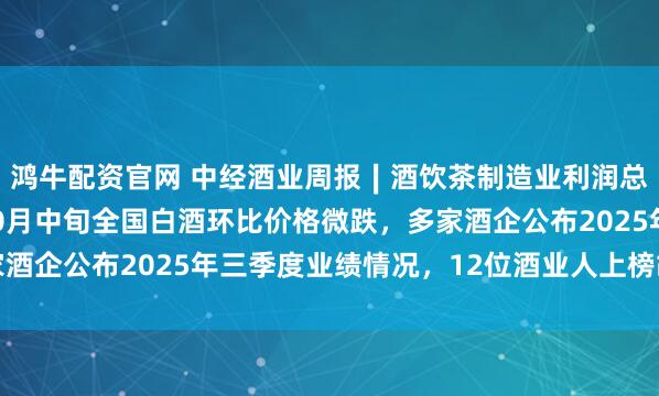 鸿牛配资官网 中经酒业周报∣酒饮茶制造业利润总额同比增14.4%，10月中旬全国白酒环比价格微跌，多家酒企公布2025年三季度业绩情况，12位酒业人上榜胡润百富榜