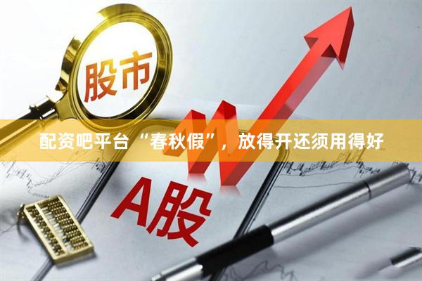 配资吧平台 “春秋假”，放得开还须用得好