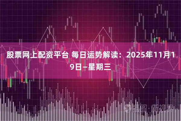 股票网上配资平台 每日运势解读：2025年11月19日—星期三