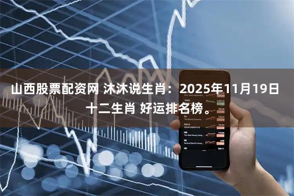 山西股票配资网 沐沐说生肖：2025年11月19日 十二生肖 好运排名榜。