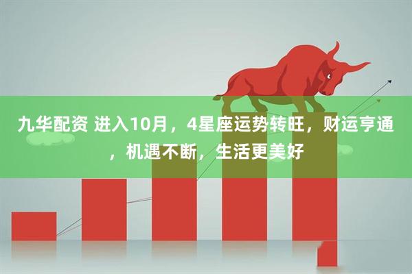 九华配资 进入10月，4星座运势转旺，财运亨通，机遇不断，生活更美好