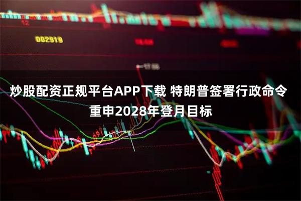 炒股配资正规平台APP下载 特朗普签署行政命令 重申2028年登月目标