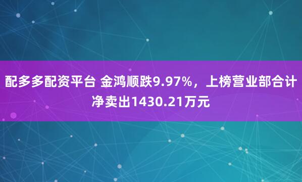 配多多配资平台 金鸿顺跌9.97%，上榜营业部合计净卖出1430.21万元