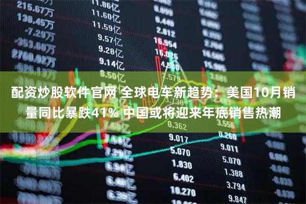 配资炒股软件官网 全球电车新趋势：美国10月销量同比暴跌41% 中国或将迎来年底销售热潮