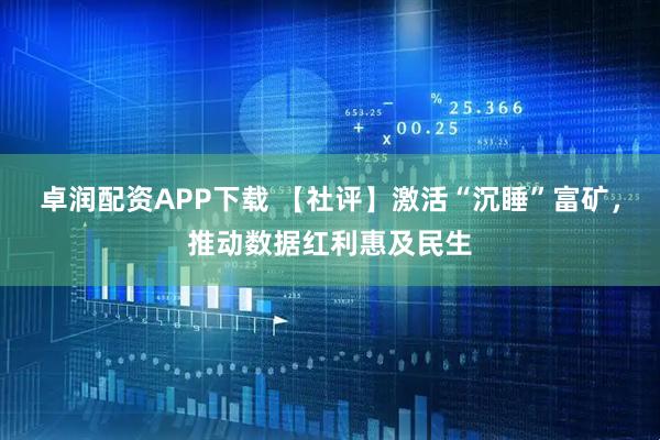 卓润配资APP下载 【社评】激活“沉睡”富矿，推动数据红利惠及民生