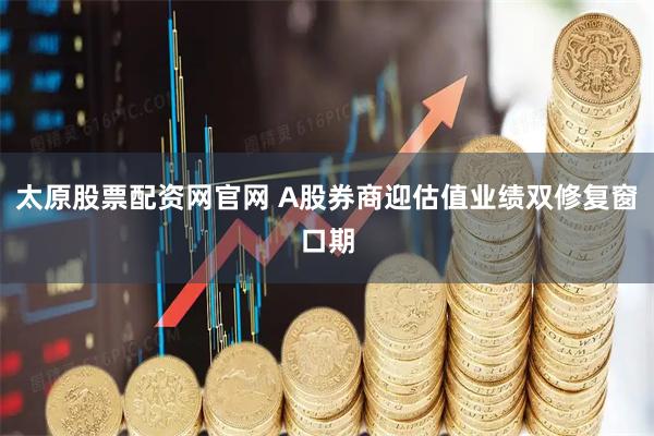 太原股票配资网官网 A股券商迎估值业绩双修复窗口期