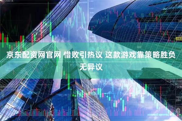 京东配资网官网 惜败引热议 这款游戏靠策略胜负无异议