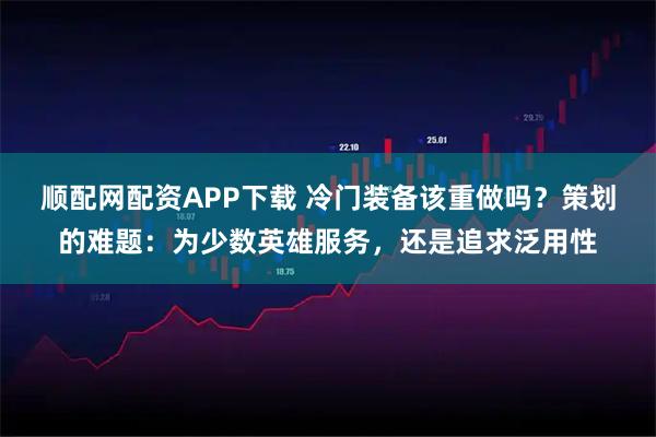 顺配网配资APP下载 冷门装备该重做吗？策划的难题：为少数英雄服务，还是追求泛用性