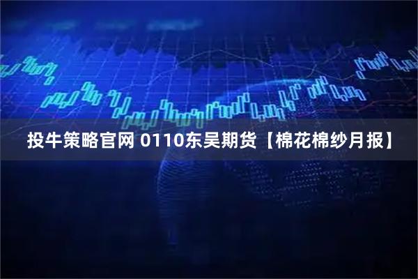 投牛策略官网 0110东吴期货【棉花棉纱月报】