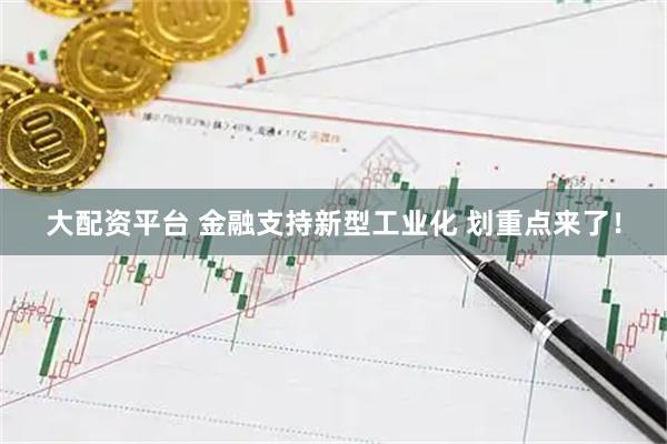 大配资平台 金融支持新型工业化 划重点来了！