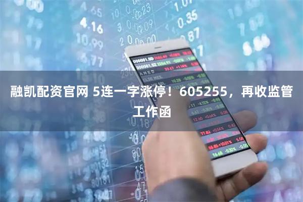 融凯配资官网 5连一字涨停！605255，再收监管工作函