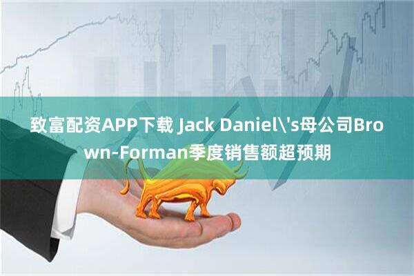 致富配资APP下载 Jack Daniel's母公司Brown-Forman季度销售额超预期