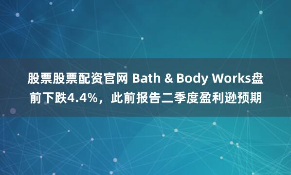 股票股票配资官网 Bath & Body Works盘前下跌4.4%，此前报告二季度盈利逊预期