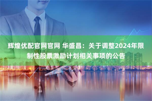 辉煌优配官网官网 华盛昌：关于调整2024年限制性股票激励计划相关事项的公告