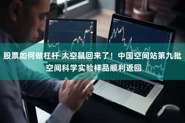 股票如何做杠杆 太空鼠回来了！中国空间站第九批 空间科学实验样品顺利返回